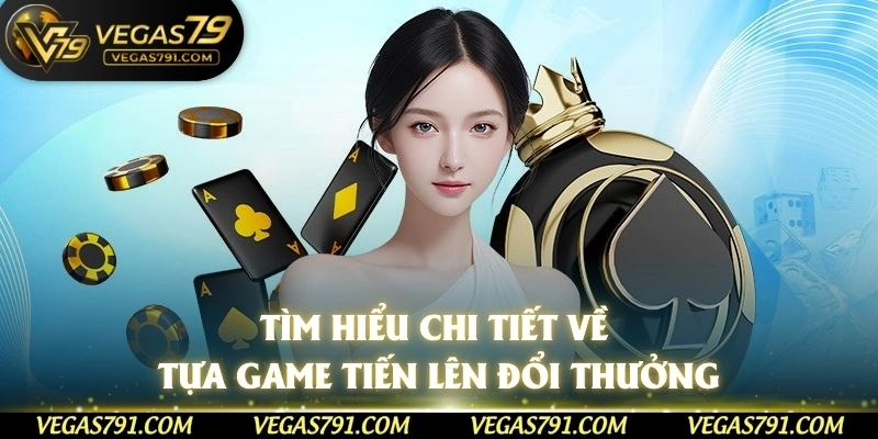 Tìm hiểu chi tiết về tựa game tiến lên đổi thưởng